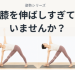 姿勢シリーズ Vol.3｜膝を伸ばしすぎていませんか？