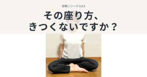 姿勢シリーズ Vol.5 その座り方、きつくないですか？